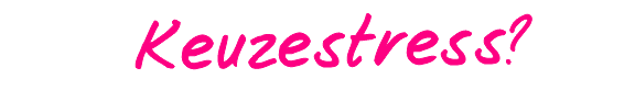 Keuzestress?